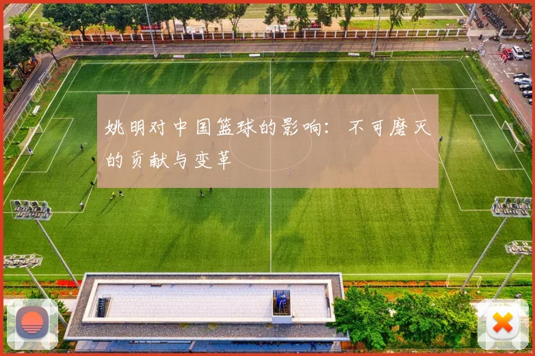 姚明对中国篮球的影响：不可磨灭的贡献与变革