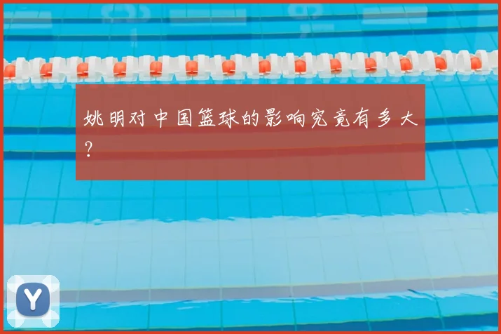 姚明对中国篮球的影响究竟有多大?